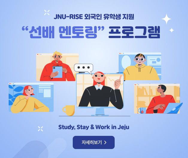 JNU-RISE 외국인 유학생 지원 “선배멘토링” 프로그램    Study, Stay & Work in Jeju